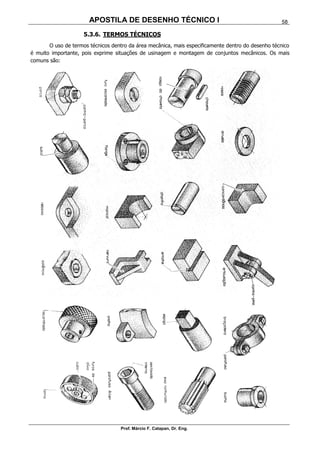 APOSTILA DE DESENHO TÉCNICO I
Prof. Márcio F. Catapan, Dr. Eng.
58
5.3.6. TERMOS TÉCNICOS
O uso de termos técnicos dentro da área mecânica, mais especificamente dentro do desenho técnico
é muito importante, pois exprime situações de usinagem e montagem de conjuntos mecânicos. Os mais
comuns são:
 