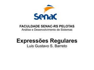 FACULDADE SENAC-RS PELOTAS
Análise e Desenvolvimento de Sistemas
Expressões Regulares
Luis Gustavo S. Barreto
 