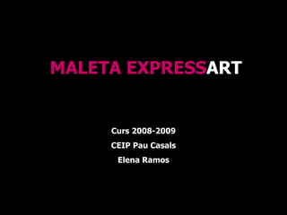 MALETA EXPRESS ART Curs 2008-2009 CEIP Pau Casals Elena Ramos 