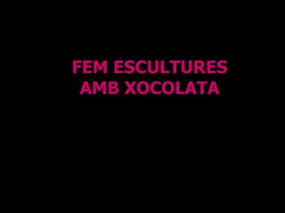 FEM ESCULTURES AMB XOCOLATA 