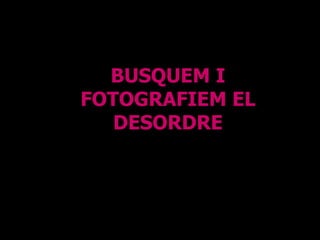 BUSQUEM I FOTOGRAFIEM EL DESORDRE 