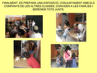 FINALMENT, ES PREPARA UNA EXPOSICIÓ, CONJUNTAMENT AMB ELS
 COMPANYS DE LES ALTRES CLASSES, CONVIDEN A LES FAMÍLIES I
                   BERENEM TOTS JUNTS.
 