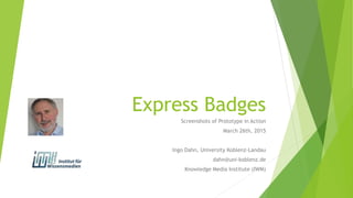 Express Badges
Screenshots of Prototype in Action
March 26th, 2015
Ingo Dahn, University Koblenz-Landau
dahn@uni-koblenz.de
Knowledge Media Institute (IWM)
 