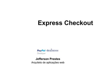Express Checkout 
Jefferson Prestes 
Arquiteto de aplicações web 
 