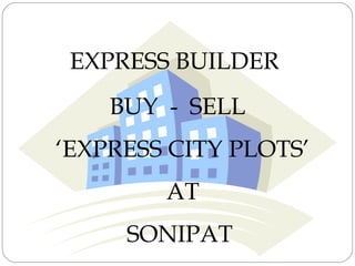 EXPRESS BUILDER
BUY - SELL
‘EXPRESS CITY PLOTS’
AT
SONIPAT
 