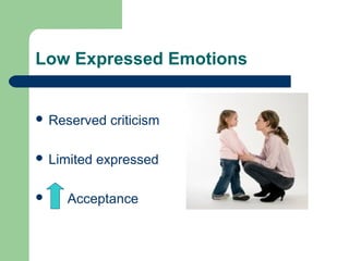 Low Expressed Emotions
 Reserved criticism
 Limited expressed
 Acceptance
 