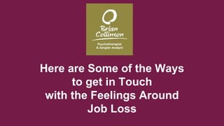 Here are Some of the Ways
to get in Touch
with the Feelings Around
Job Loss
 