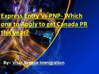 Express Entry Vs PNP- Which
one to Apply to get Canada PR
this year?
By:- Visas Avenue Immigration
 