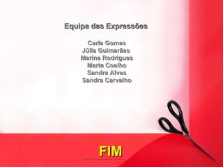 FIM Equipa das Expressões Carla Gomes Júlia Guimarães Marina Rodrigues Marta Coelho Sandra Alves Sandra Carvalho 