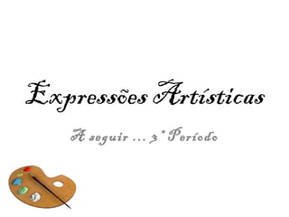 Expressões Artísticas
    A seguir ... 3º Período
 