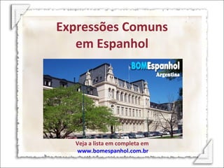 Expressões Comuns em Espanhol Veja a lista em completa em  www.bomespanhol.com.br 