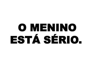 O MENINO
ESTÁ SÉRIO.

 