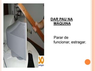 DAR PAU NA
 MÁQUINA


 Parar de
 funcionar, estragar.
 