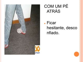 COM UM PÉ
 ATRÁS

   Ficar
    hesitante, desco
    nfiado.
 