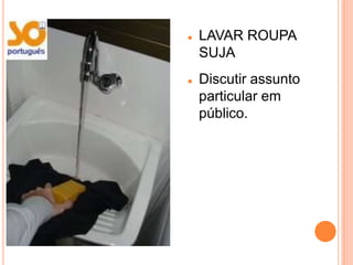    LAVAR ROUPA
    SUJA
   Discutir assunto
    particular em
    público.
 
