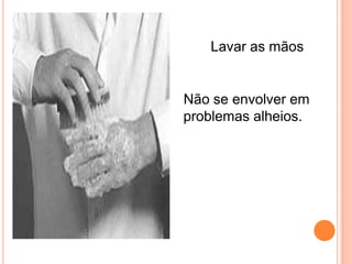 Lavar as mãos


Não se envolver em
problemas alheios.
 