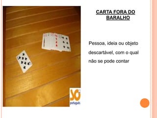 CARTA FORA DO
      BARALHO




Pessoa, ideia ou objeto
descartável, com o qual
não se pode contar
 