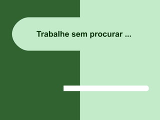 Trabalhe sem procurar ...
 