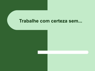 Trabalhe com certeza sem...
 