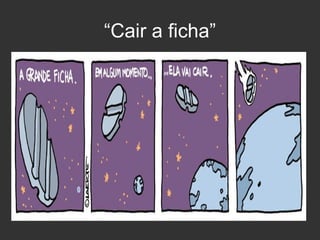 “Cair a ficha”

 