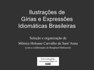 Ilustrações de
Gírias e Expressões
Idiomáticas Brasileiras
Seleção e organização de
Mônica Heloane Carvalho de Sant’Anna
(com a colaboração de Burghard Baltrusch)

 
