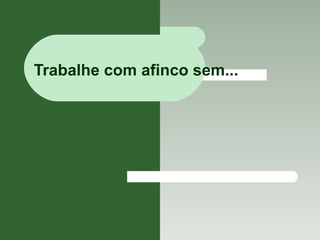 Trabalhe com afinco sem... 
