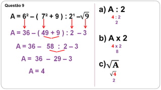 Questão 9
            a) A : 2
                 4:2
                  2


            b) A x 2
                 4x2
                  8


            c)
                 2
 