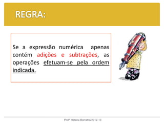 Se a expressão numérica apenas
contém adições e subtrações, as
operações efetuam-se pela ordem
indicada.




                Profª Helena Borralho/2012-13
 