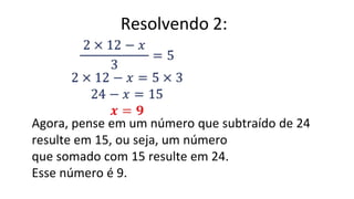 Resolvendo 2:
Agora, pense em um número que subtraído de 24
resulte em 15, ou seja, um número
que somado com 15 resulte em 24.
Esse número é 9.
 