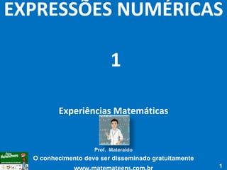 EXPRESSÕES NUMÉRICAS   1 Experiências Matemáticas Prof.  Materaldo O conhecimento deve ser disseminado gratuitamente www.matemateens.com.br 