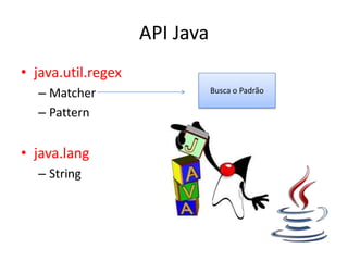 API Java
• java.util.regex
  – Matcher                    Busca o Padrão

  – Pattern


• java.lang
  – String
 