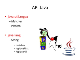 API Java
• java.util.regex
  – Matcher
  – Pattern


• java.lang
  – String
       • matches
       • replaceFirst
       • replaceAll
 