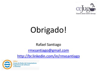 Obrigado!
             Rafael Santiago
       rmxsantiago@gmail.com
http://br.linkedin.com/in/rmxsantiago
 