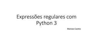 Expressões regulares com
Python 3
Marcos Castro
 