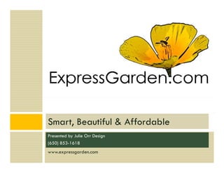 Smart, B
S      Beautiful & Affordable
            if l Aff d bl
Presented by Julie Orr Design
(650) 853-1618
www.expressgarden.com
 