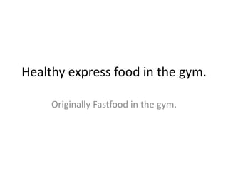 Healthy express food in the gym.

     Originally Fastfood in the gym.
 