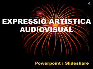 EXPRESSIÓ ARTÍSTICA AUDIOVISUAL Powerpoint i Slideshare 