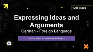 Expressing Ideas and
Arguments
German - Foreign Language
Here is where your presentation begins
10th grade
 