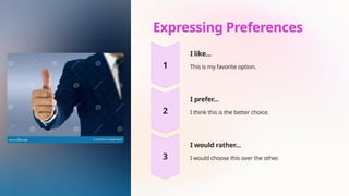 Expressing Preferences
I like...
This is my favorite option.
I prefer...
I think this is the better choice.
I would rather...
I would choose this over the other.
 