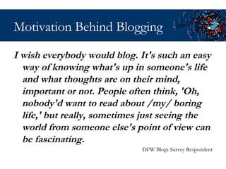 Motivation Behind Blogging <ul><li>I wish everybody would blog. It's such an easy way of knowing what's up in someone's li...