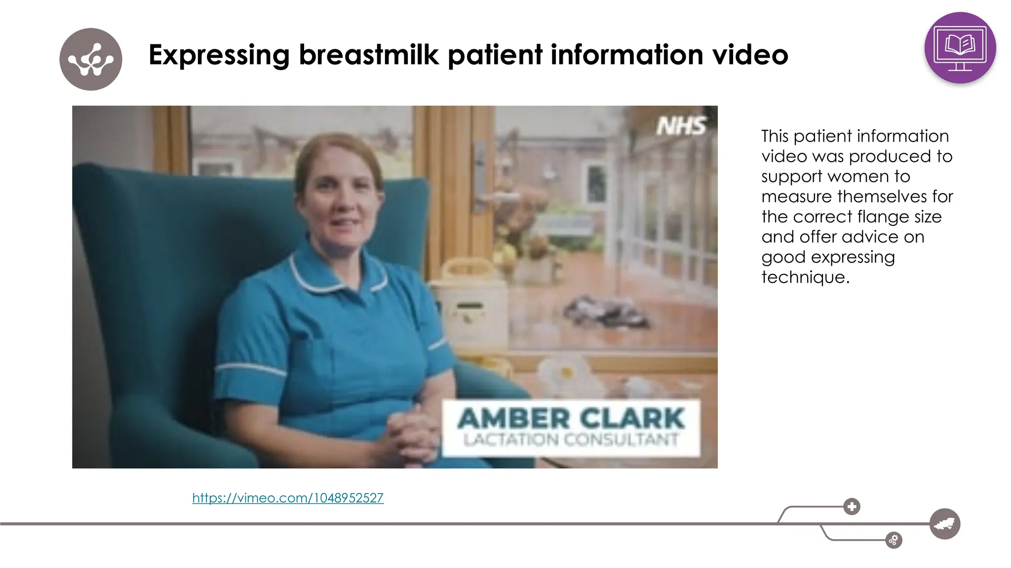 Expressing breastmilk patient information video
https://vimeo.com/1048952527
This patient information
video was produced to
support women to
measure themselves for
the correct flange size
and offer advice on
good expressing
technique.
 