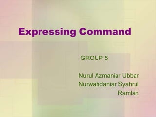 Expressing Command
GROUP 5
Nurul Azmaniar Ubbar
Nurwahdaniar Syahrul
Ramlah

 