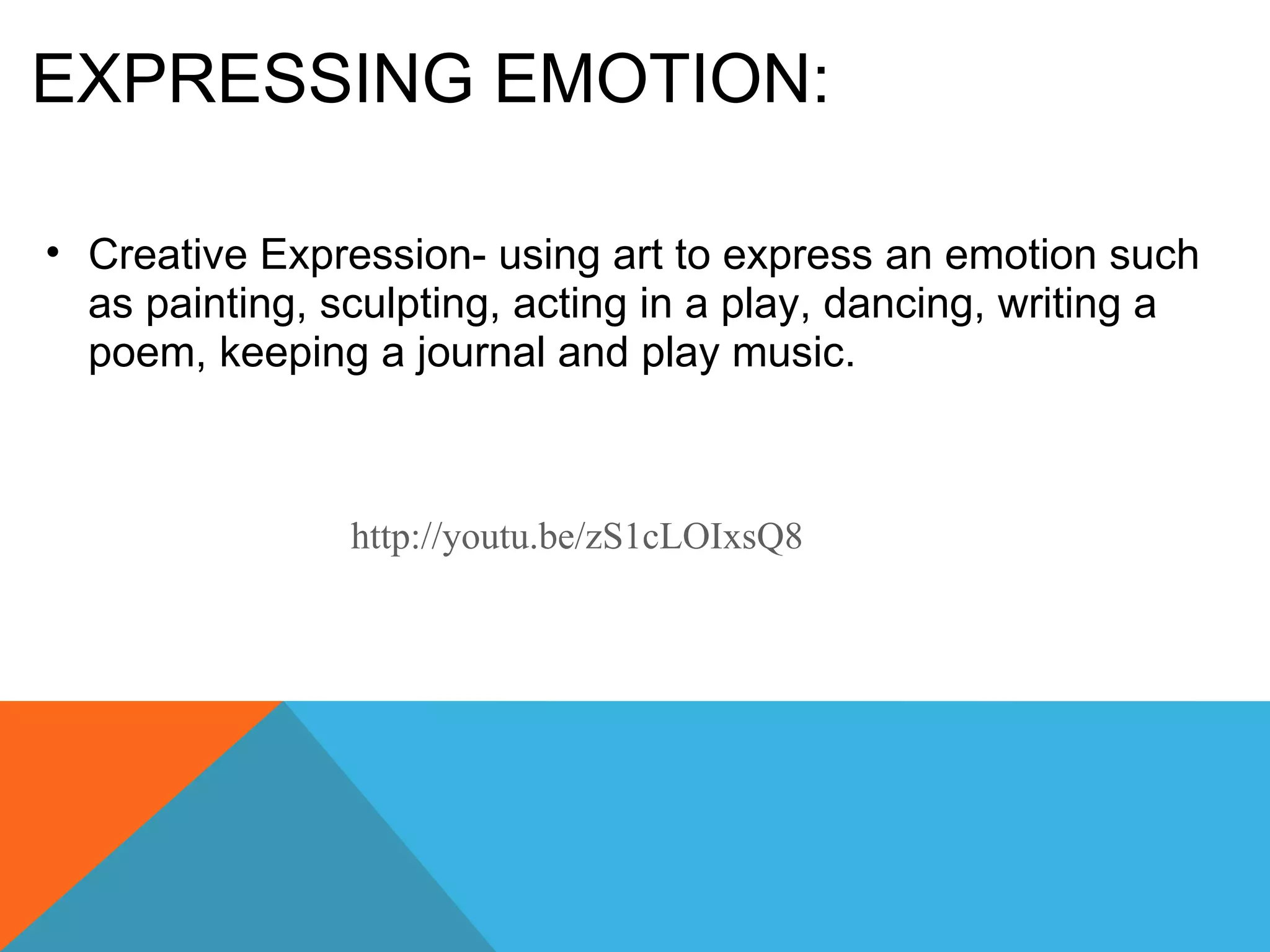 EXPRESSING EMOTION: Creative Expression- using art to express an emotion such as painting, sculpting, acting in a play, dancing, writing a poem, keeping a journal and play music. http://youtu.be/zS1cLOIxsQ8 