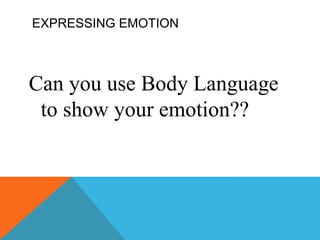 EXPRESSING EMOTION Can you use Body Language to show your emotion??