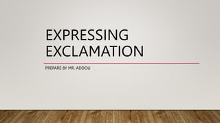 EXPRESSING
EXCLAMATION
PREPARE BY MR. ADDOU
 
