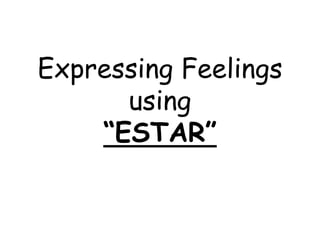 Expressing Feelings
      using
    “ESTAR”
 