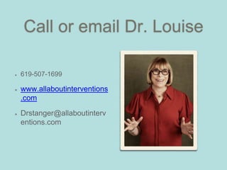 Call or email Dr. Louise
619-507-1699
www.allaboutinterventions
.com
Drstanger@allaboutinterv
entions.com
 