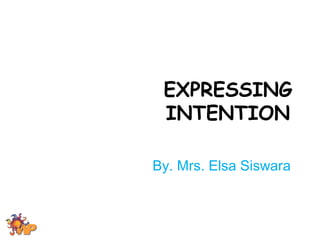 EXPRESSING 
INTENTION 
By. Mrs. Elsa Siswara 
 