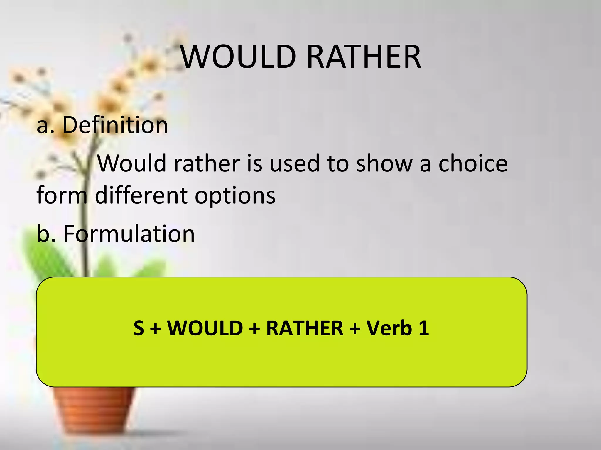 WOULD RATHER
a. Definition
Would rather is used to show a choice
form different options
b. Formulation
S + WOULD + RATHER + Verb 1
 