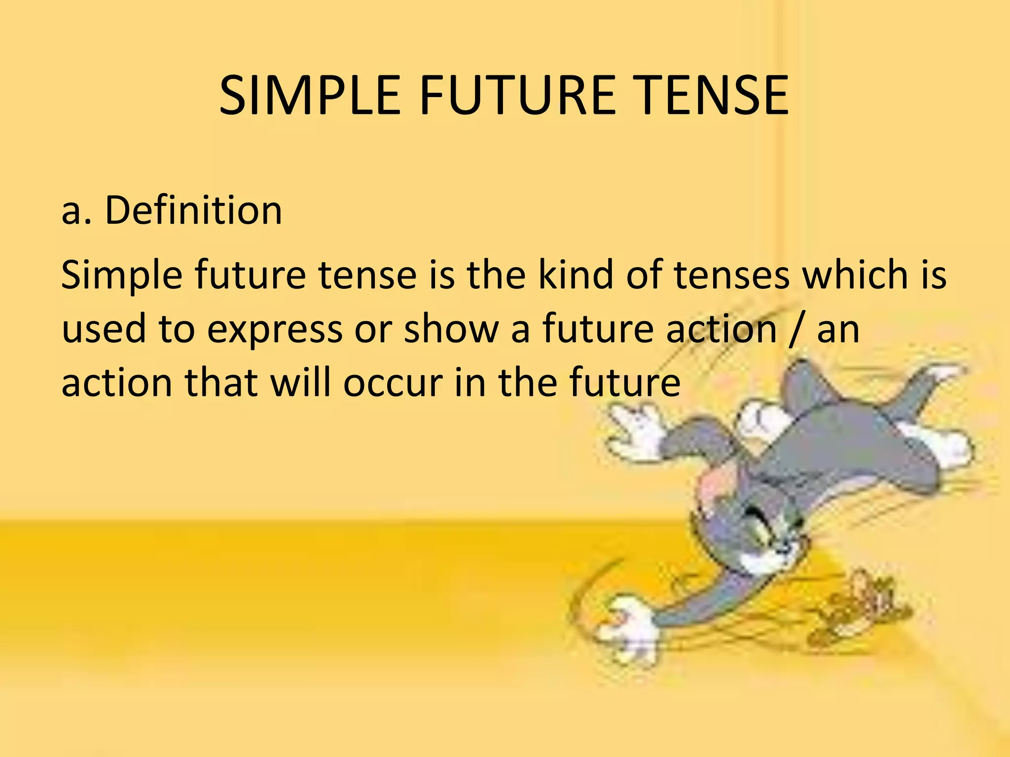 SIMPLE FUTURE TENSE
a. Definition
Simple future tense is the kind of tenses which is
used to express or show a future action / an
action that will occur in the future
 